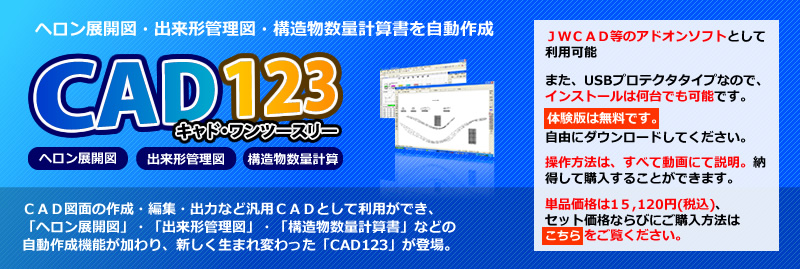 ＣＡＤ図面の作成・編集・出力など汎用ＣＡＤとして利用ができ、「ヘロン展開図」・「出来形管理図」・「構造物数量計算書」などの自動作成機能が加わり、新しく生まれ変わった「CAD123」が登場。